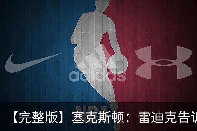 【完整版】塞克斯顿：雷迪克告诉我上场要像个烦人精一样防守