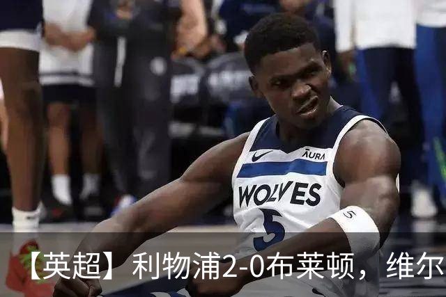 【英超】利物浦2-0布莱顿，维尔茨造乌龙，伊萨克破门
