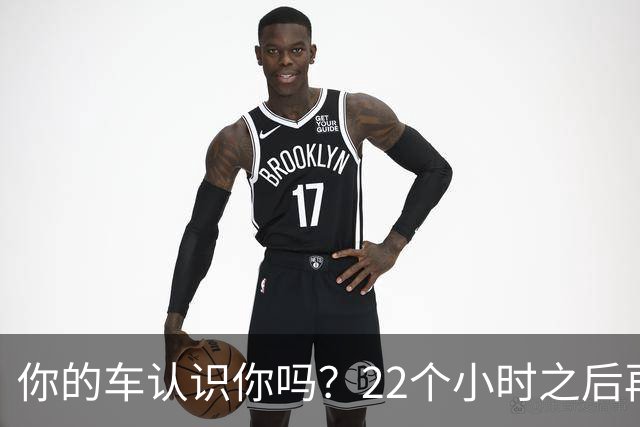 你的车认识你吗？22个小时之后再说