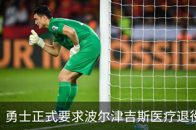 勇士正式要求波尔津吉斯医疗退役！向NBA提交证据，拒绝支付工资