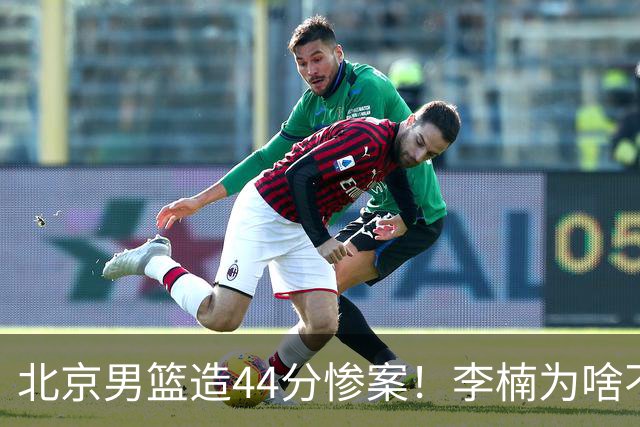北京男篮造44分惨案！李楠为啥不肯放水？不是有仇，或是怕再被罚