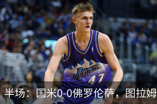 半场：国米0-0佛罗伦萨，图拉姆造险，德赫亚神扑