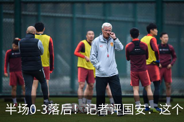 半场0-3落后！记者评国安：这个半场可以说堪称灾难
