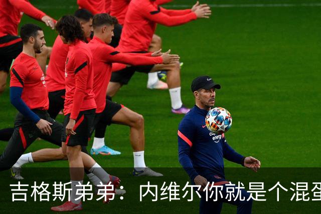 吉格斯弟弟：内维尔你就是个混蛋，去公开质问你的朋友拉爵吧