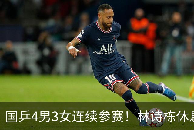 国乒4男3女连续参赛！林诗栋休息时间最短，陈熠迎女单夺冠后首秀