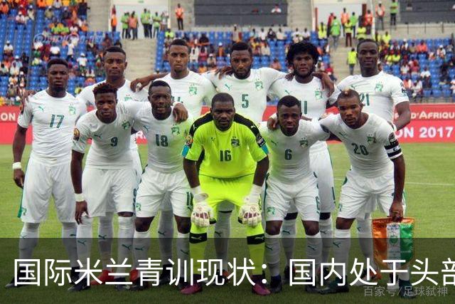 国际米兰青训现状：国内处于头部领先，全球却依旧持续落后！