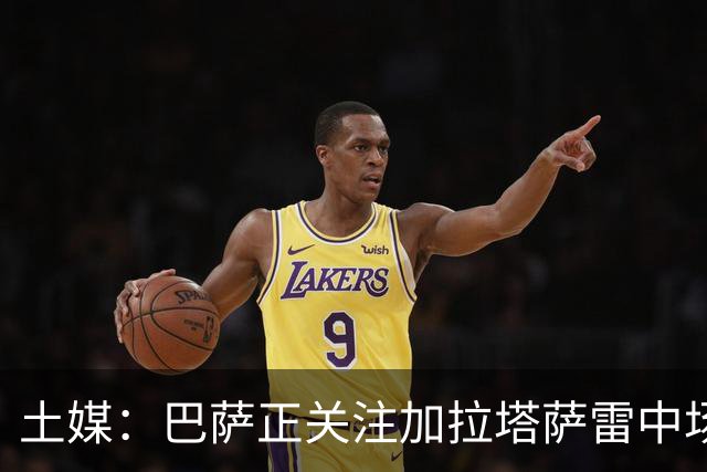 土媒：巴萨正关注加拉塔萨雷中场巴特拉科夫，解约金5500万欧
