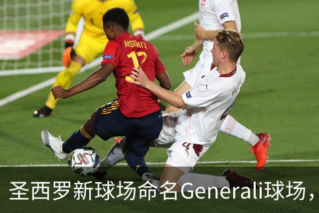 圣西罗新球场命名Generali球场，国米米兰2027年动工