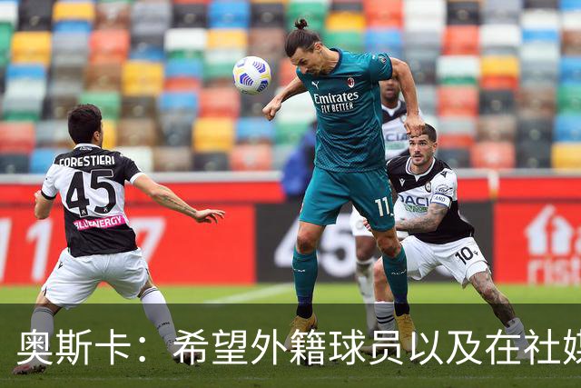 奥斯卡：希望外籍球员以及在社媒有影响力的人，都要尊重中国人