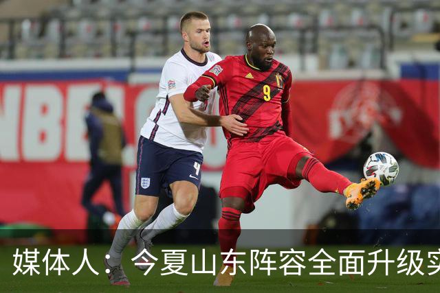 媒体人：今夏山东阵容全面升级实力不俗 现在最需要的是充分磨合