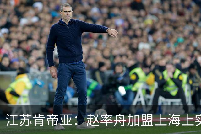 江苏肯帝亚：赵率舟加盟上海上实篮球俱乐部