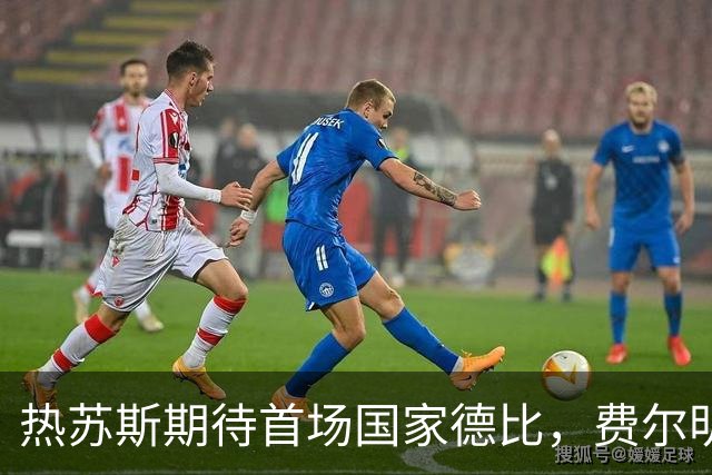 热苏斯期待首场国家德比，费尔明称裁判言论令人厌倦