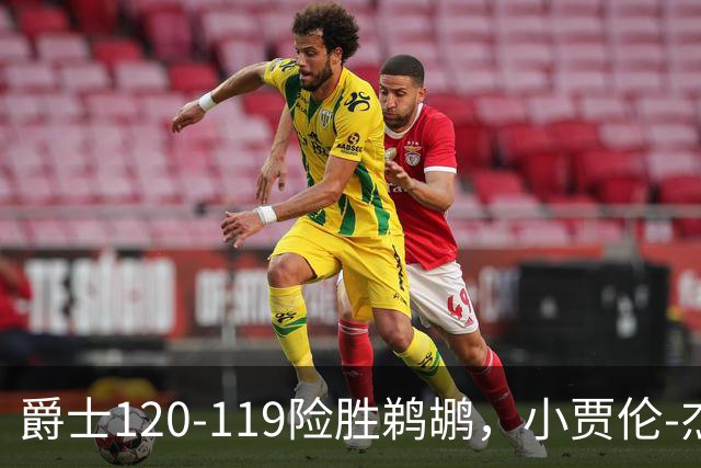 爵士120-119险胜鹈鹕，小贾伦-杰克逊24+10，穆雷错失绝杀