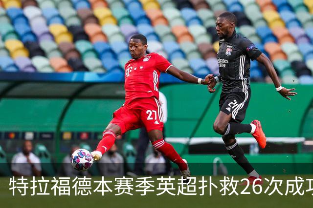 特拉福德本赛季英超扑救26次成功率高达80%，排名联赛第一
