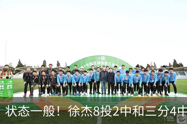 状态一般！徐杰8投2中&三分4中1得5分2板1助1断 正负值-7