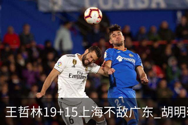 王哲林19+15上海不敌广东 胡明轩20分徐杰15+6