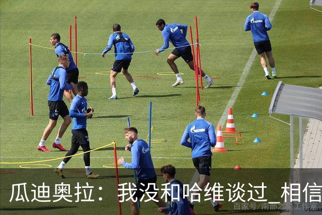 瓜迪奥拉：我没和哈维谈过 相信他一定会做得很好
