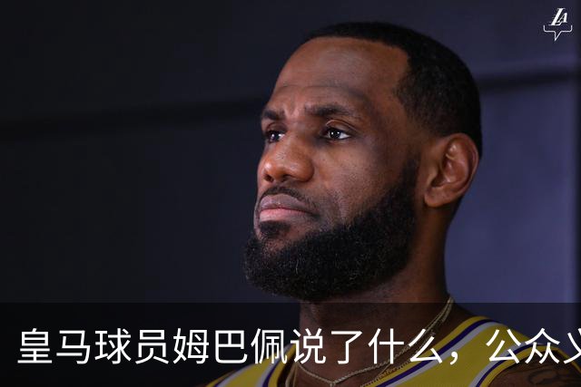 皇马球员姆巴佩说了什么，公众义愤填膺？