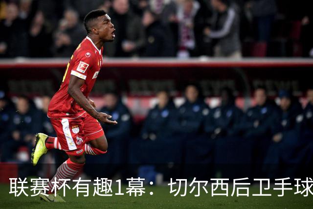 联赛杯有趣1幕：切尔西后卫手球 亨德森举手 “举报”队友犯规