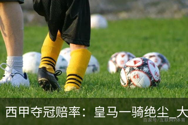 西甲夺冠赔率：皇马一骑绝尘 大黑马超越巴萨