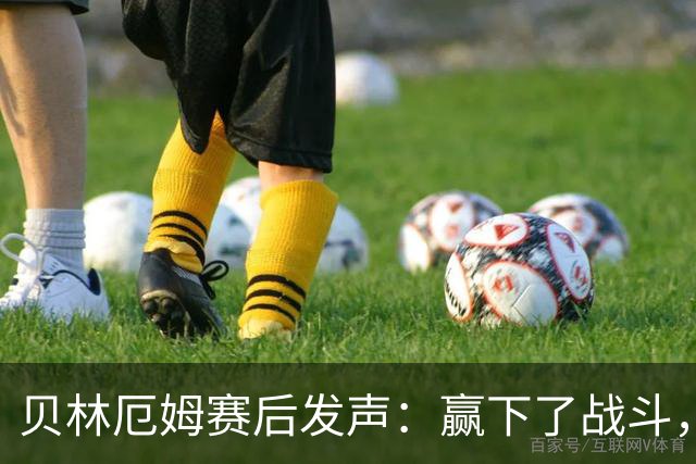 贝林厄姆赛后发声：赢下了战斗，但战争还在继续