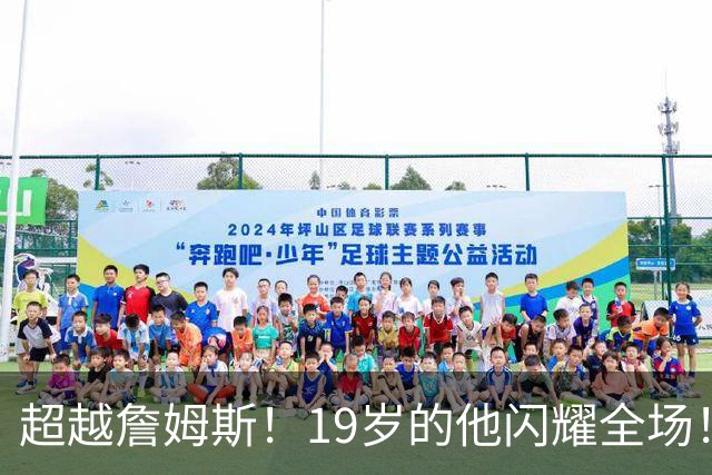 超越詹姆斯！19岁的他闪耀全场！