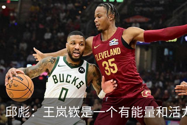 邱彪：王岚嵚是一个有能量和活力的球员 他还会有更好的发挥