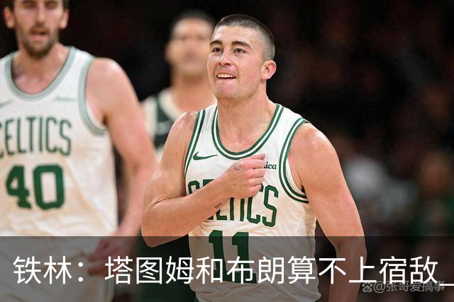 铁林：塔图姆&布朗算不上宿敌 两人交手后可能只是绅士拥抱
