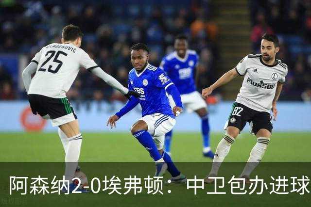 阿森纳2-0埃弗顿：中卫包办进球，争冠底气足