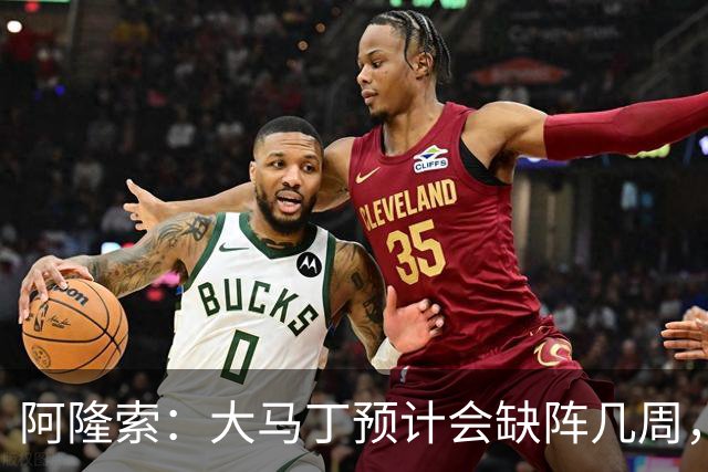 阿隆索：大马丁预计会缺阵几周，希望时间越短越好