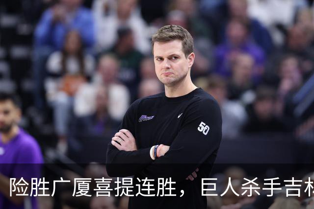 险胜广厦喜提连胜，巨人杀手吉林队重现江湖