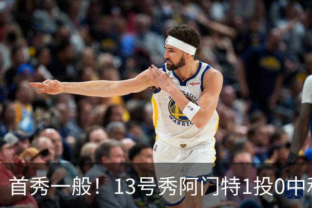 首秀一般！13号秀阿门特1投0中&4罚1中得到1分3板 出现5次犯规