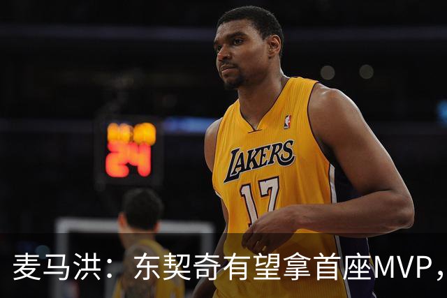 麦马洪：东契奇有望拿首座MVP，前提是湖人赢50场