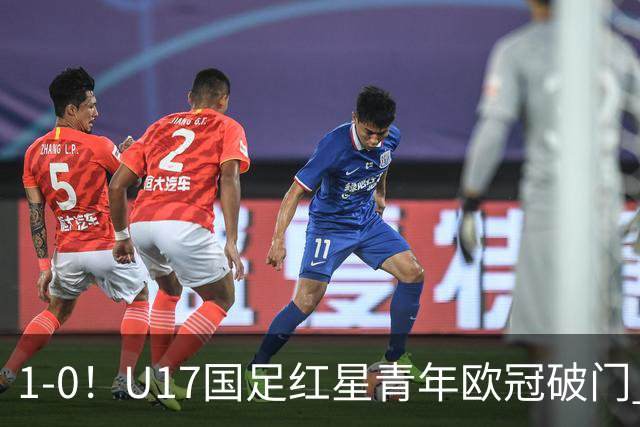 1-0！U17国足红星青年欧冠破门 中国历史第一人 下个月参加世界杯