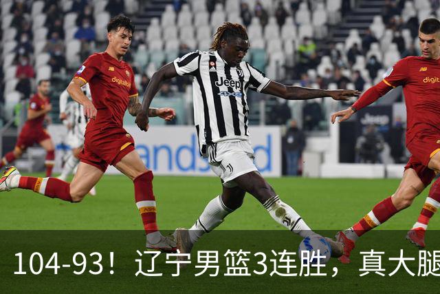 104-93！辽宁男篮3连胜，真大腿诞生，艰难击败四川，大将伤退