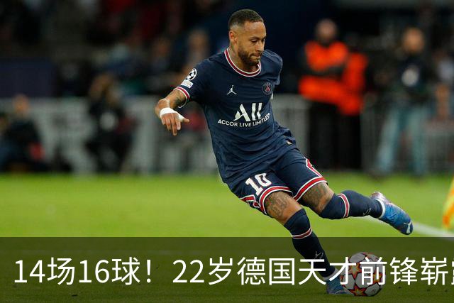 14场16球！22岁德国天才前锋崭露头角，开价5000万欧，众豪门哄抢