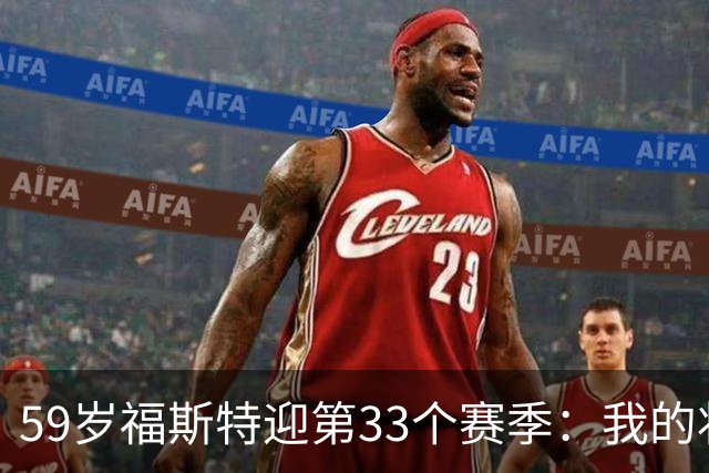 59岁福斯特迎第33个赛季：我的状态是近些年最好的