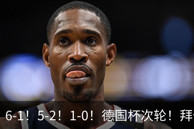 6-1！5-2！1-0！德国杯次轮！拜仁狂胜碾压，药厂斯图惊险过关