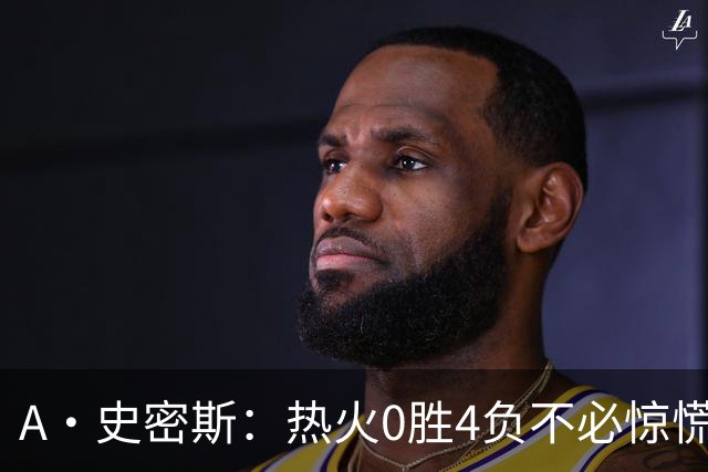 A·史密斯：热火0胜4负不必惊慌，有斯波和莱利坐镇