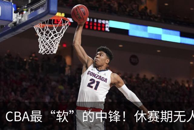 CBA最“软”的中锋！休赛期无人问津，转头却被易立点名重用？