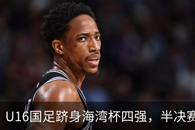 U16国足跻身海湾杯四强，半决赛还是以小打大
